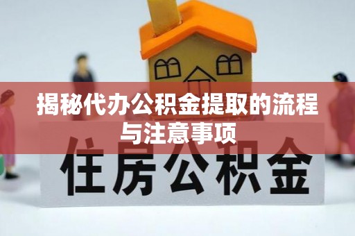 城北揭秘代办公积金提取的流程与注意事项
