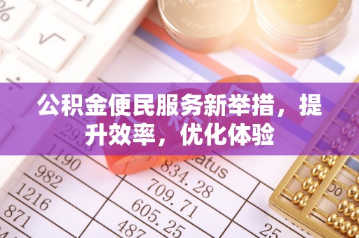 城北公积金便民服务新举措，提升效率，优化体验