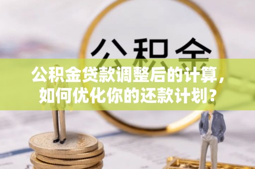 城北公积金贷款调整后的计算，如何优化你的还款计划？
