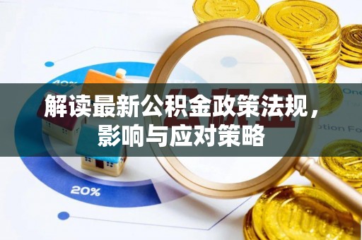 城北解读最新公积金政策法规，影响与应对策略