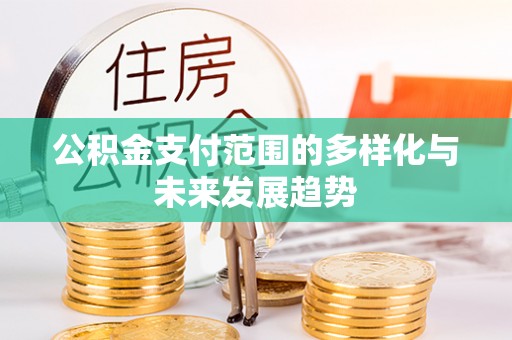 城北公积金支付范围的多样化与未来发展趋势