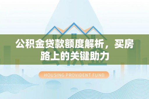 城北公积金贷款额度解析，买房路上的关键助力