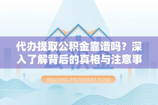 城北代办提取公积金靠谱吗？深入了解背后的真相与注意事项