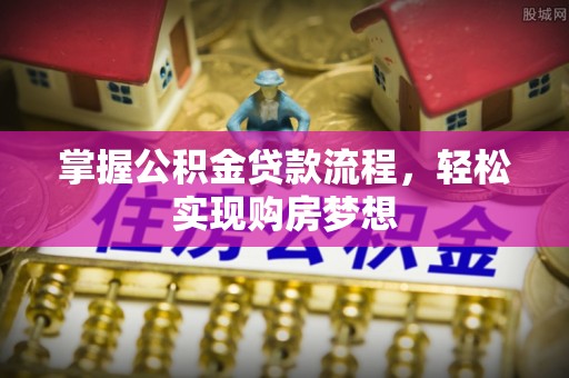 城北掌握公积金贷款流程，轻松实现购房梦想