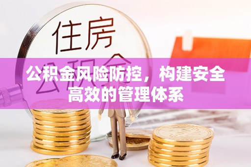 城北公积金风险防控，构建安全高效的管理体系