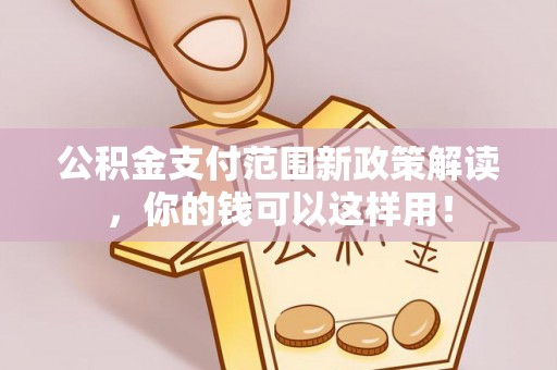 城北公积金支付范围新政策解读，你的钱可以这样用！