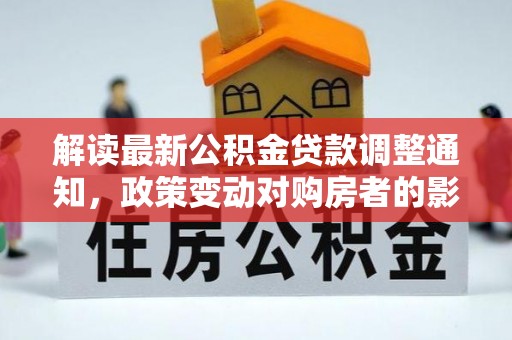 城北解读最新公积金贷款调整通知，政策变动对购房者的影响与应对策略