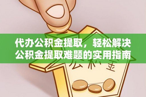 城北代办公积金提取，轻松解决公积金提取难题的实用指南