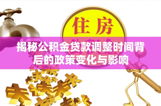 城北揭秘公积金贷款调整时间背后的政策变化与影响