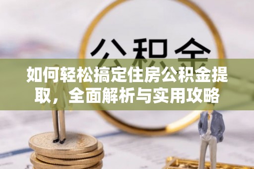 城北如何轻松搞定住房公积金提取，全面解析与实用攻略