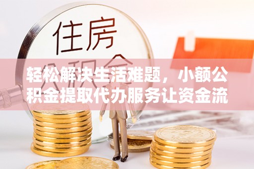 城北轻松解决生活难题，小额公积金提取代办服务让资金流动更便捷