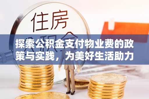 城北探索公积金支付物业费的政策与实践，为美好生活助力