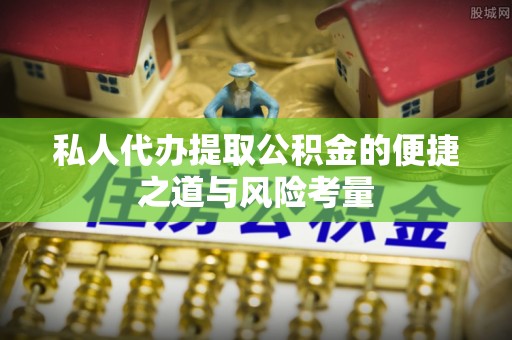 城北私人代办提取公积金的便捷之道与风险考量
