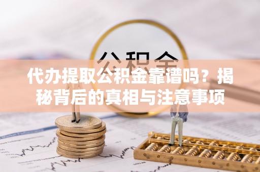 城北代办提取公积金靠谱吗？揭秘背后的真相与注意事项