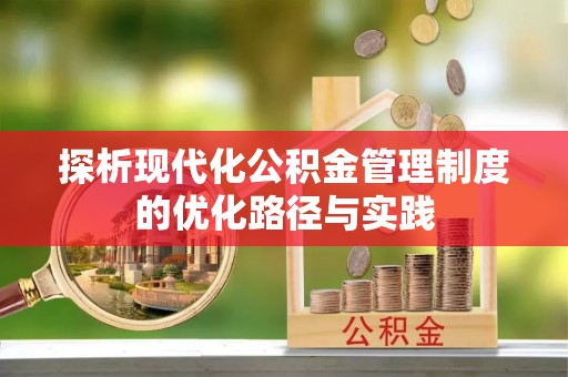 城北探析现代化公积金管理制度的优化路径与实践