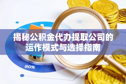 城北揭秘公积金代办提取公司的运作模式与选择指南