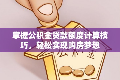 城北掌握公积金贷款额度计算技巧，轻松实现购房梦想