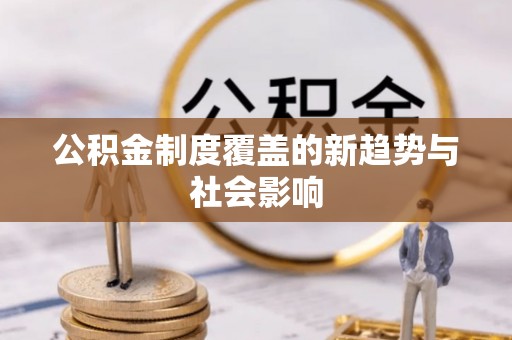 城北公积金制度覆盖的新趋势与社会影响