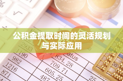 城北公积金提取时间的灵活规划与实际应用