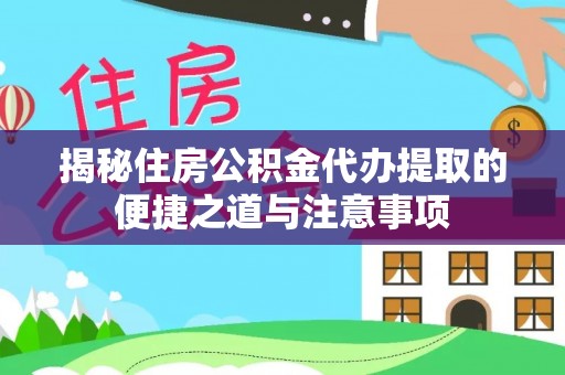 城北揭秘住房公积金代办提取的便捷之道与注意事项