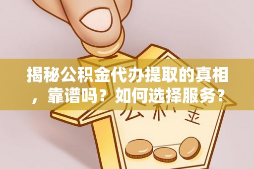 城北揭秘公积金代办提取的真相，靠谱吗？如何选择服务？