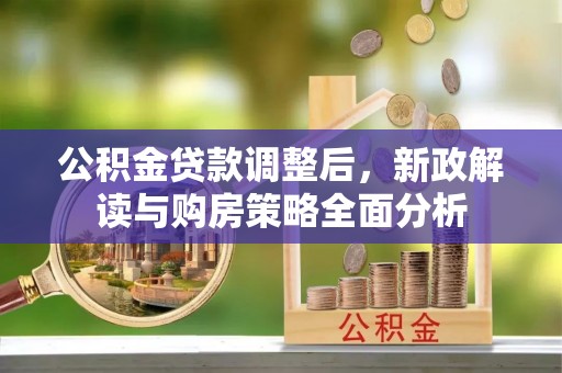 城北公积金贷款调整后，新政解读与购房策略全面分析