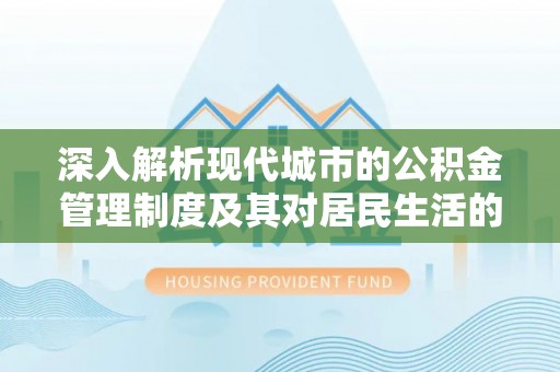 城北深入解析现代城市的公积金管理制度及其对居民生活的影响