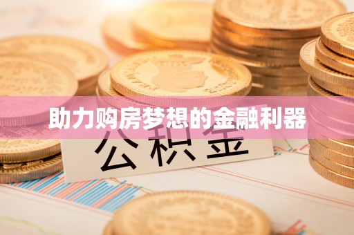 城北助力购房梦想的金融利器