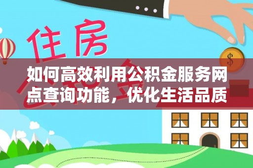 城北如何高效利用公积金服务网点查询功能，优化生活品质