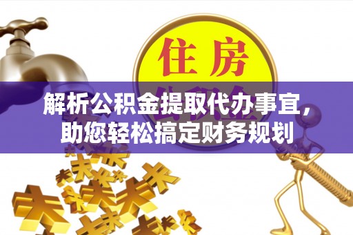 城北解析公积金提取代办事宜，助您轻松搞定财务规划