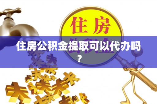 城北住房公积金提取可以代办吗？
