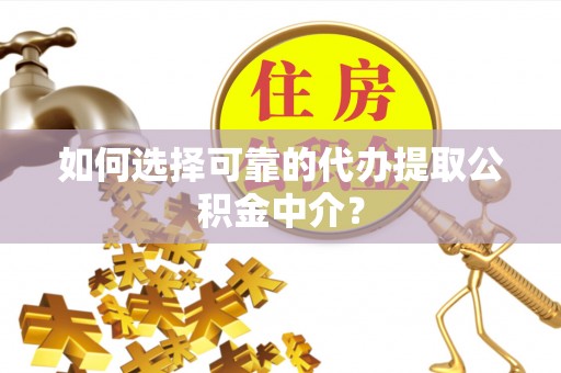 城北如何选择可靠的代办提取公积金中介？