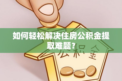 城北如何轻松解决住房公积金提取难题？
