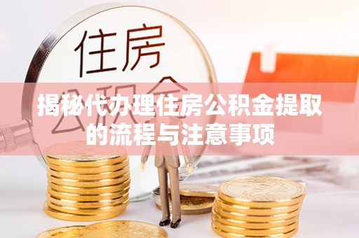 城北揭秘代办理住房公积金提取的流程与注意事项