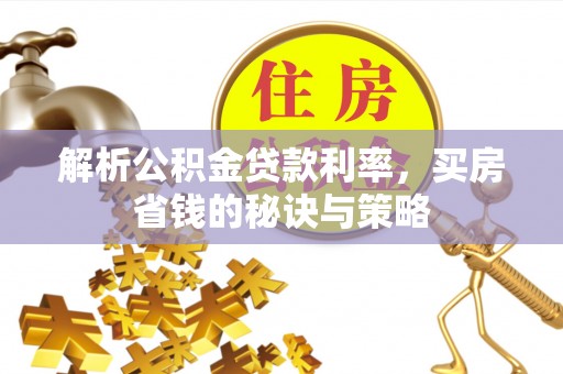 城北解析公积金贷款利率，买房省钱的秘诀与策略
