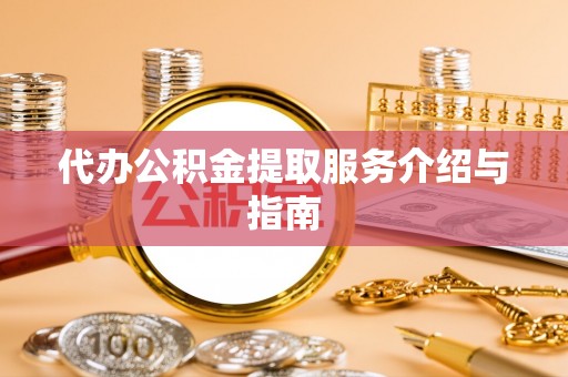 城北代办公积金提取服务介绍与指南