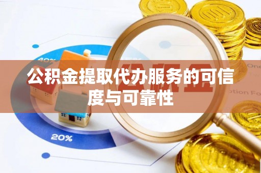 城北公积金提取代办服务的可信度与可靠性