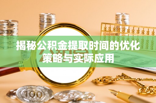 城北揭秘公积金提取时间的优化策略与实际应用