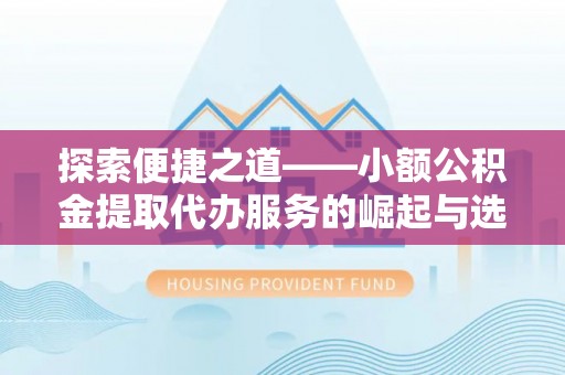 城北探索便捷之道——小额公积金提取代办服务的崛起与选择