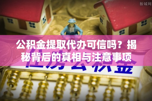 城北公积金提取代办可信吗？揭秘背后的真相与注意事项