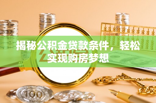 城北揭秘公积金贷款条件，轻松实现购房梦想