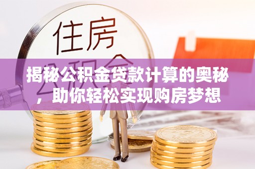 城北揭秘公积金贷款计算的奥秘，助你轻松实现购房梦想