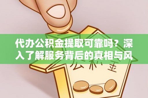 城北代办公积金提取可靠吗？深入了解服务背后的真相与风险