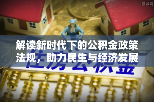 城北解读新时代下的公积金政策法规，助力民生与经济发展的关键工具