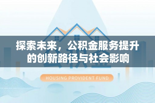 城北探索未来，公积金服务提升的创新路径与社会影响