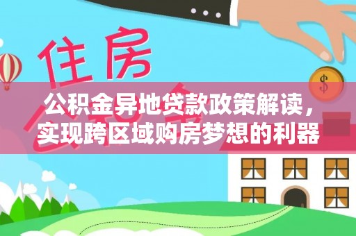 城北公积金异地贷款政策解读，实现跨区域购房梦想的利器
